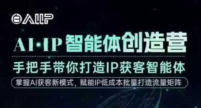AI·IP智能体创造营，手把手带你打造IP获客智能体，高成交创始人IP课-zhichuangquan