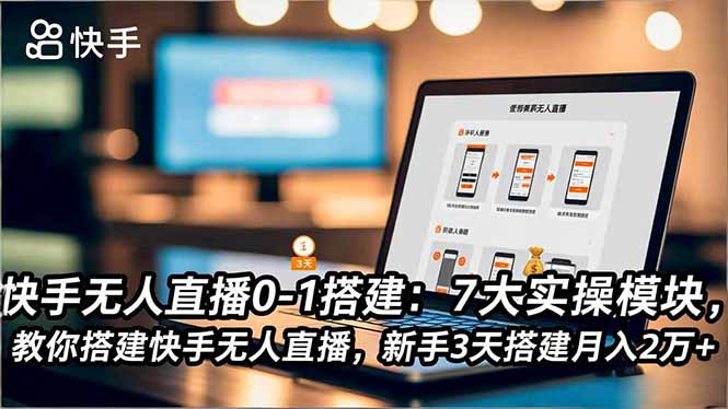 快手无人直播0-1搭建：7大实操模块，教你搭建快手无人直播，新手3天搭建月入2万+-zhichuangquan