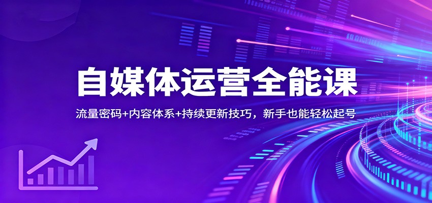 自媒体运营全能课：流量密码+内容体系+持续更新技巧，新手也能轻松起号-zhichuangquan