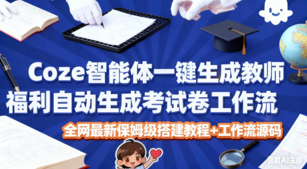 Coze智能体一键生成教师福利自动生成考试试卷工作流，全网最新保姆级搭建教程+工作流源码-zhichuangquan