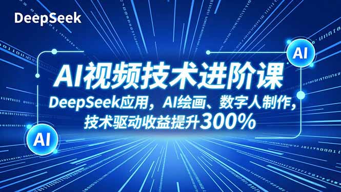 AI视频技术进阶课，DeepSeek应用、AI绘画、数字人制作，技术驱动收益提升300%-zhichuangquan