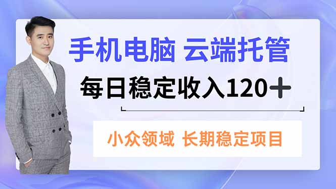 手机、电脑云端托管，每日稳定收入120+，小众领域长期稳定-zhichuangquan