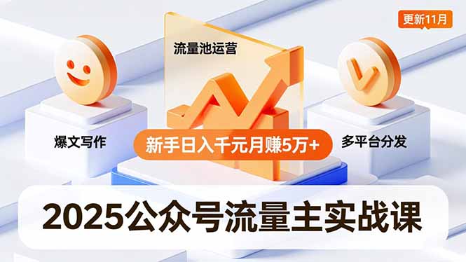 2025公众号流量主实战课，爆文写作、流量池运营、多平台分发，新手日入千元月赚5万+更新11月-zhichuangquan