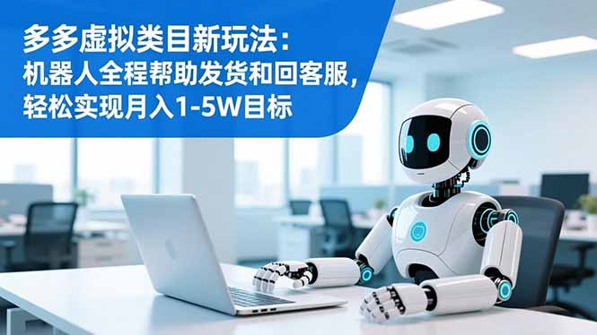 多多虚拟类目新玩法：机器人全程帮助发货和回客服，轻松实现月入1-5W目标-zhichuangquan