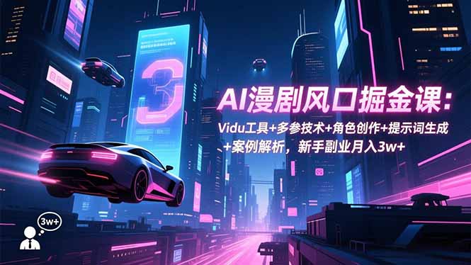 AI漫剧风口掘金课：Vidu工具+多参技术+角色创作+提示词生成+案例解析，新手副业月入3w+-zhichuangquan