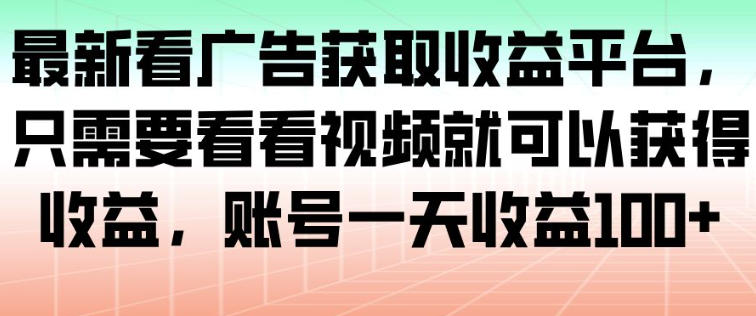 最新看广告获取收益平台，只需要看看视频就可以获得收益，账号一天收益100+-zhichuangquan