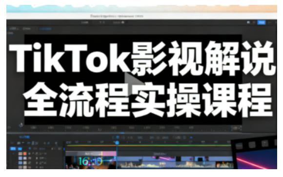 TikTok影视解说全流程实操，手把手教你打造TK爆款解说视频-zhichuangquan