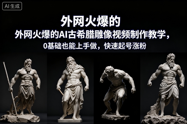 外网火爆的AI古希腊雕像视频制作教学，0基础也能上手做，快速起号涨粉-zhichuangquan