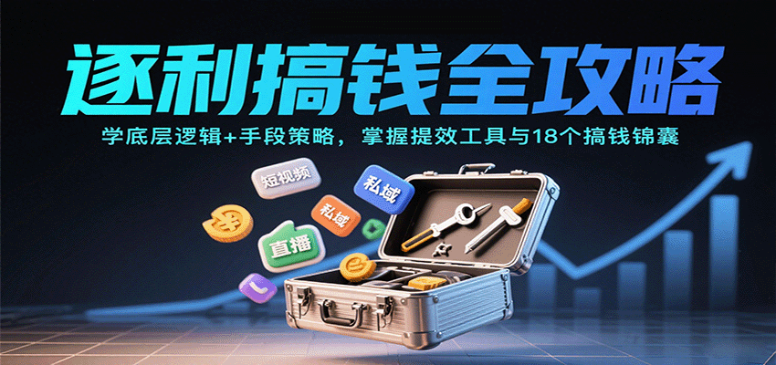 逐利搞钱全攻略：学底层逻辑+手段策略，掌握提效工具与18个搞钱锦囊(更新11月)-zhichuangquan