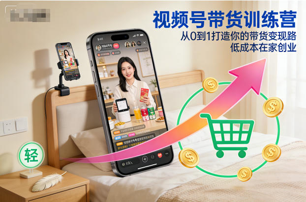 视频号带货训练营，从0到1打造你的带货变现路，低成本在家创业-zhichuangquan