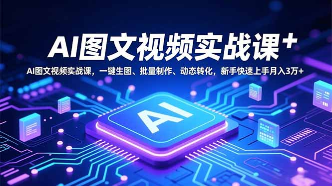 AI图文视频实战课，一键生图、批量制作、动态转化，新手快速上手月入3万+-zhichuangquan