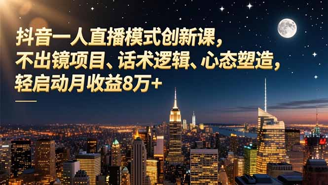 抖音一人直播模式创新课，不出镜项目、话术逻辑、心态塑造，轻启动月收益8万+-zhichuangquan