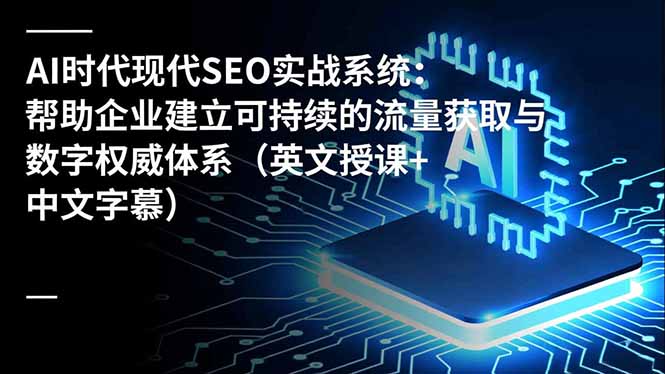 AI时代现代SEO实战系统：帮助企业建立可持续的流量获取与数字权威体系(英文授课+中文字幕-zhichuangquan